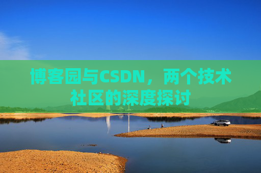 博客园与CSDN，两个技术社区的深度探讨