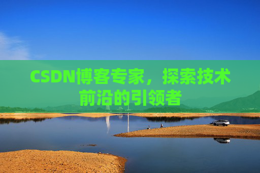 CSDN博客专家，探索技术前沿的引领者