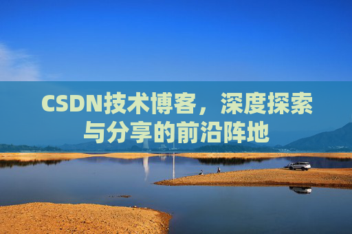 CSDN技术博客，深度探索与分享的前沿阵地