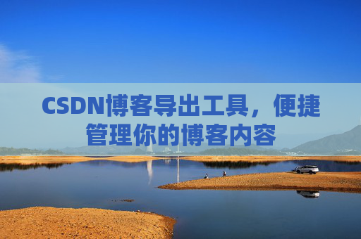 CSDN博客导出工具，便捷管理你的博客内容
